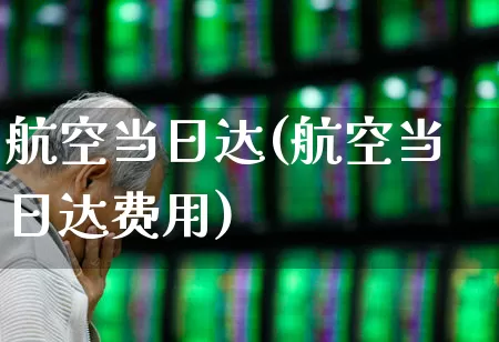 航空当日达(航空当日达费用)_https://www.jumanxin.com_科创板_第1张