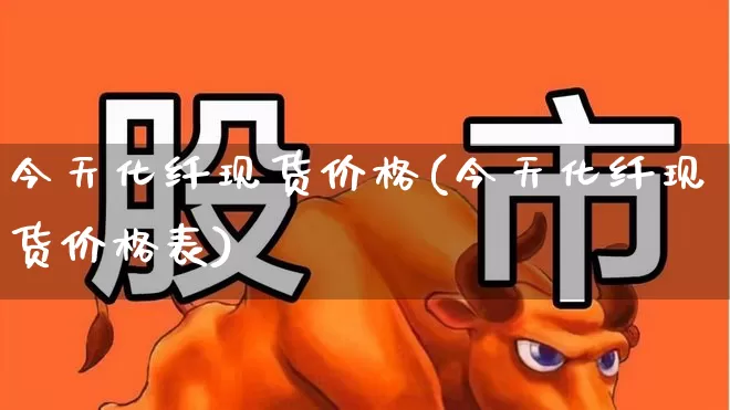 今天化纤现货价格(今天化纤现货价格表)_https://www.jumanxin.com_上交所_第1张