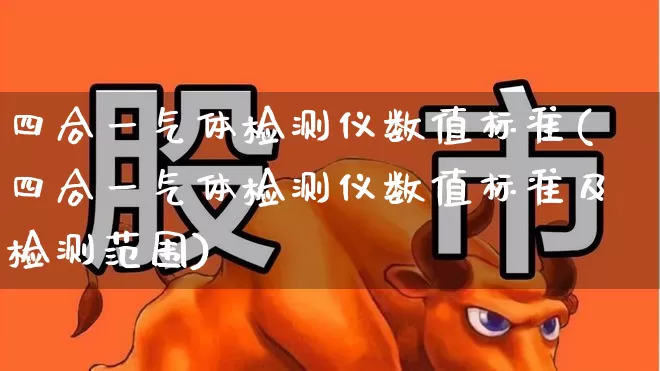四合一气体检测仪数值标准(四合一气体检测仪数值标准及检测范围)_https://www.jumanxin.com_北交所_第1张