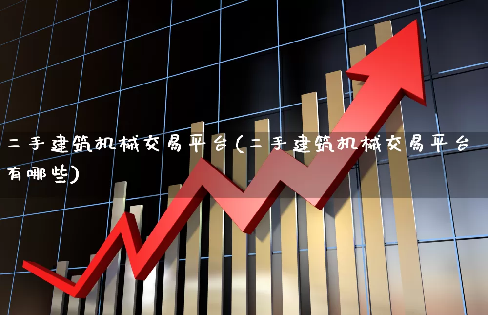 二手建筑机械交易平台(二手建筑机械交易平台有哪些)_https://www.jumanxin.com_创业板_第1张
