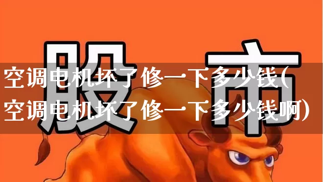 空调电机坏了修一下多少钱(空调电机坏了修一下多少钱啊)_https://www.jumanxin.com_科创板_第1张