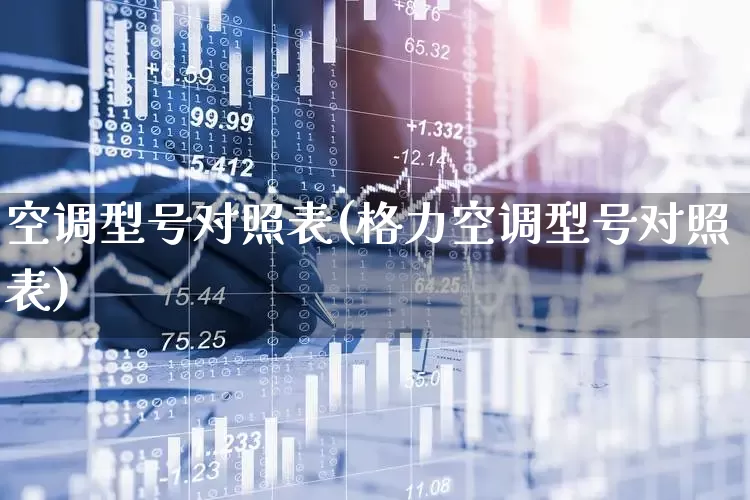 空调型号对照表(格力空调型号对照表)_https://www.jumanxin.com_北交所_第1张