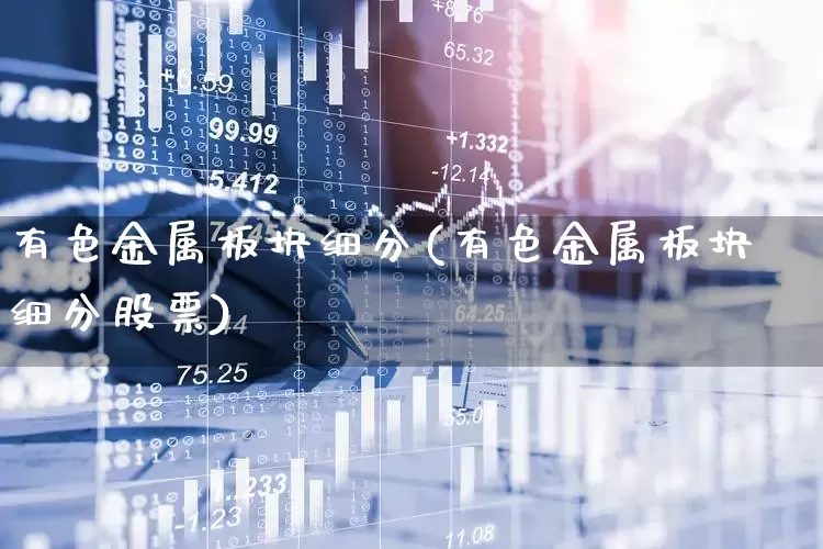 有色金属板块细分(有色金属板块细分股票)_https://www.jumanxin.com_北交所_第1张