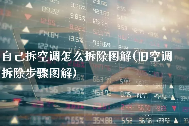 自己拆空调怎么拆除图解(旧空调拆除步骤图解)_https://www.jumanxin.com_创业板_第1张