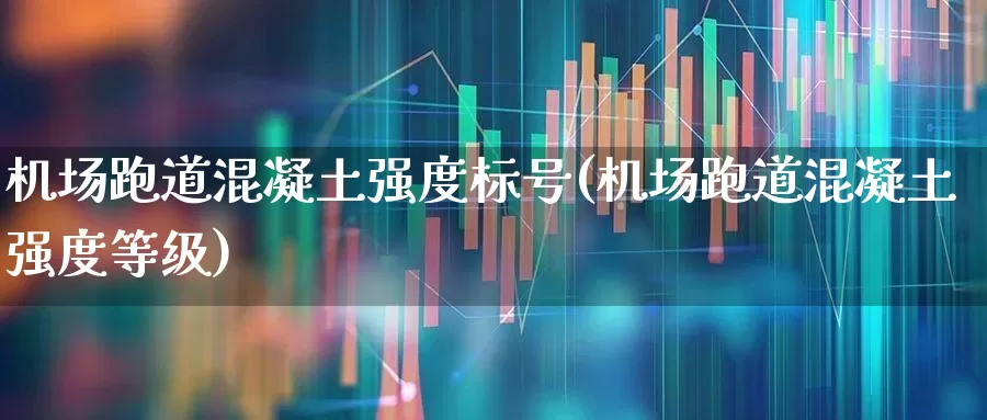 机场跑道混凝土强度标号(机场跑道混凝土强度等级)_https://www.jumanxin.com_深交所_第1张