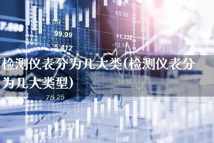检测仪表分为几大类(检测仪表分为几大类型)_https://www.jumanxin.com_创业板_第1张