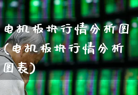 电机板块行情分析图(电机板块行情分析图表)_https://www.jumanxin.com_科创板_第1张
