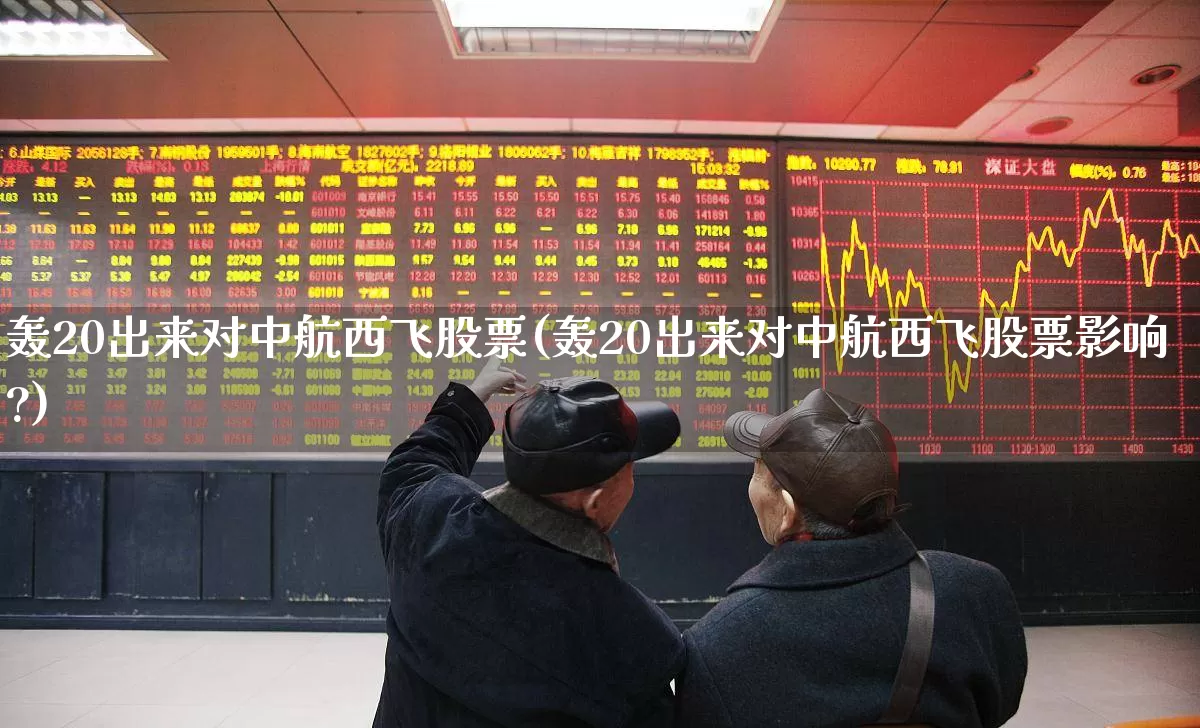 轰20出来对中航西飞股票(轰20出来对中航西飞股票影响?)_https://www.jumanxin.com_深交所_第1张