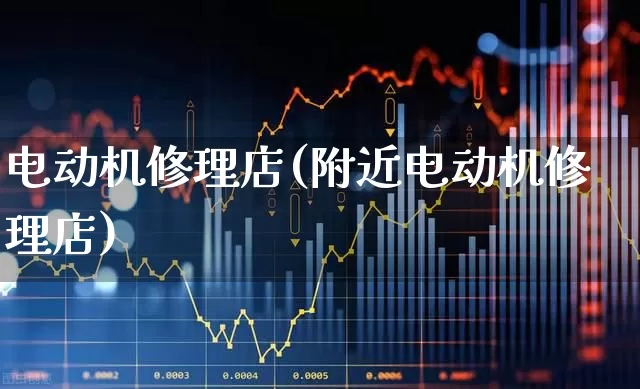 电动机修理店(附近电动机修理店)_https://www.jumanxin.com_深交所_第1张