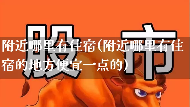 附近哪里有住宿(附近哪里有住宿的地方便宜一点的)_https://www.jumanxin.com_创业板_第1张