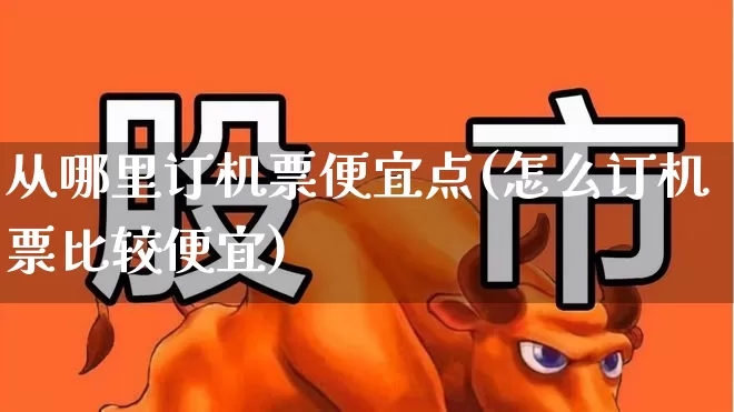 从哪里订机票便宜点(怎么订机票比较便宜)_https://www.jumanxin.com_科创板_第1张