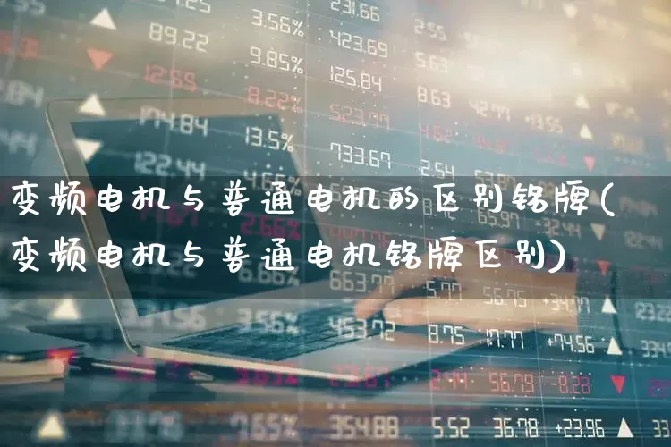 变频电机与普通电机的区别铭牌(变频电机与普通电机铭牌区别)_https://www.jumanxin.com_北交所_第1张