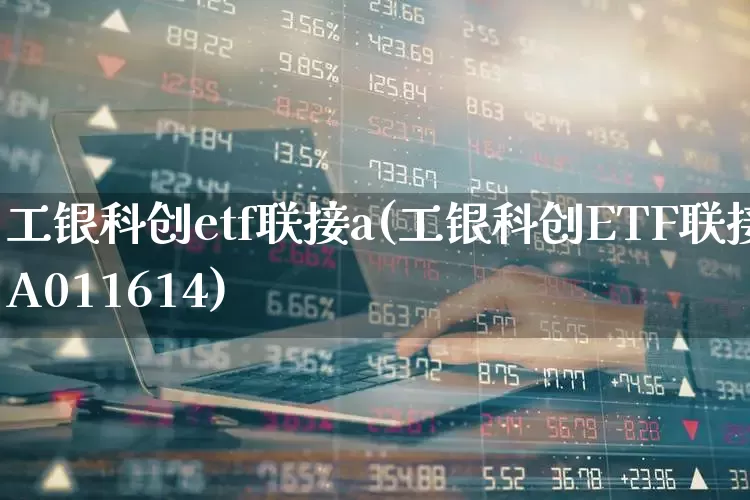 工银科创etf联接a(工银科创ETF联接A011614)_https://www.jumanxin.com_科创板_第1张