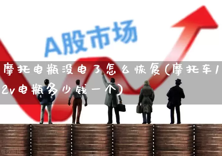 摩托电瓶没电了怎么恢复(摩托车12v电瓶多少钱一个)_https://www.jumanxin.com_深交所_第1张