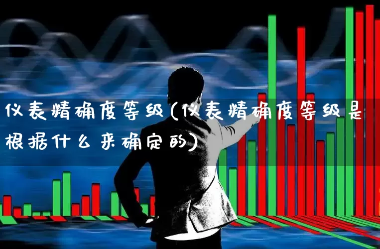 仪表精确度等级(仪表精确度等级是根据什么来确定的)_https://www.jumanxin.com_创业板_第1张