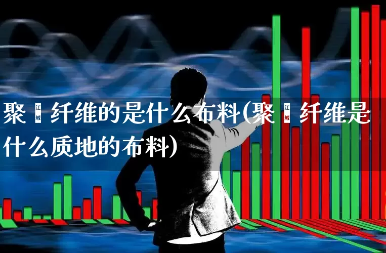 聚酯纤维的是什么布料(聚酯纤维是什么质地的布料)_https://www.jumanxin.com_上交所_第1张