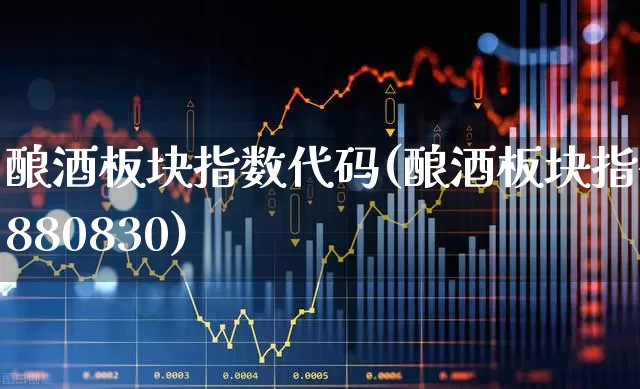酿酒板块指数代码(酿酒板块指数880830)_https://www.jumanxin.com_科创板_第1张