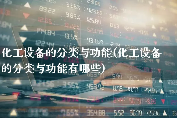 化工设备的分类与功能(化工设备的分类与功能有哪些)_https://www.jumanxin.com_深交所_第1张