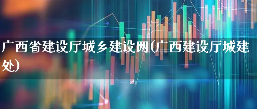 广西省建设厅城乡建设网(广西建设厅城建处)_https://www.jumanxin.com_深交所_第1张