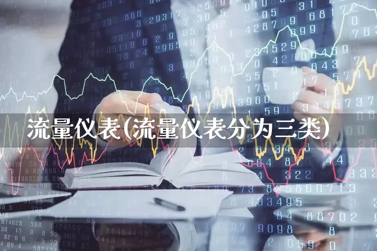 流量仪表(流量仪表分为三类)_https://www.jumanxin.com_深交所_第1张