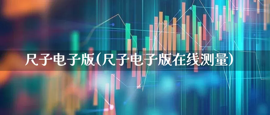 尺子电子版(尺子电子版在线测量)_https://www.jumanxin.com_科创板_第1张