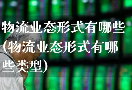 物流业态形式有哪些(物流业态形式有哪些类型)_https://www.jumanxin.com_北交所_第1张