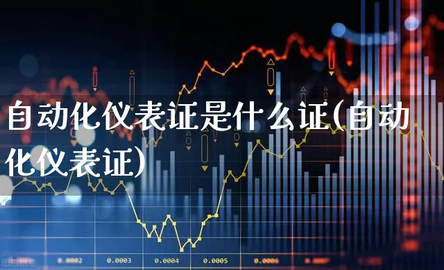 自动化仪表证是什么证(自动化仪表证)_https://www.jumanxin.com_上交所_第1张