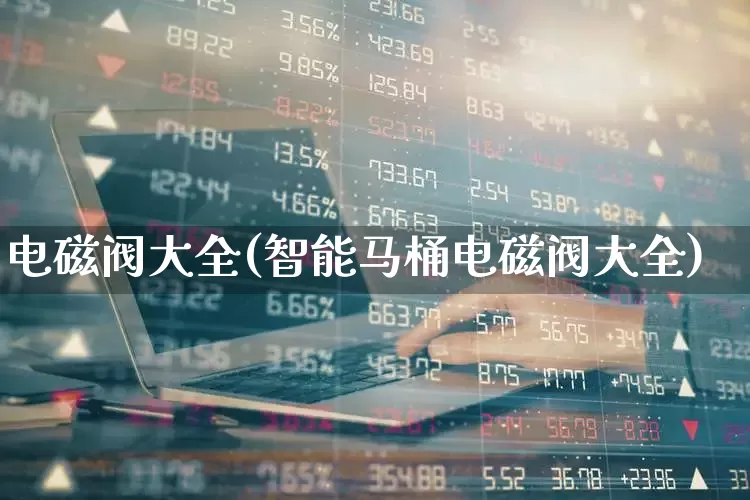 电磁阀大全(智能马桶电磁阀大全)_https://www.jumanxin.com_深交所_第1张