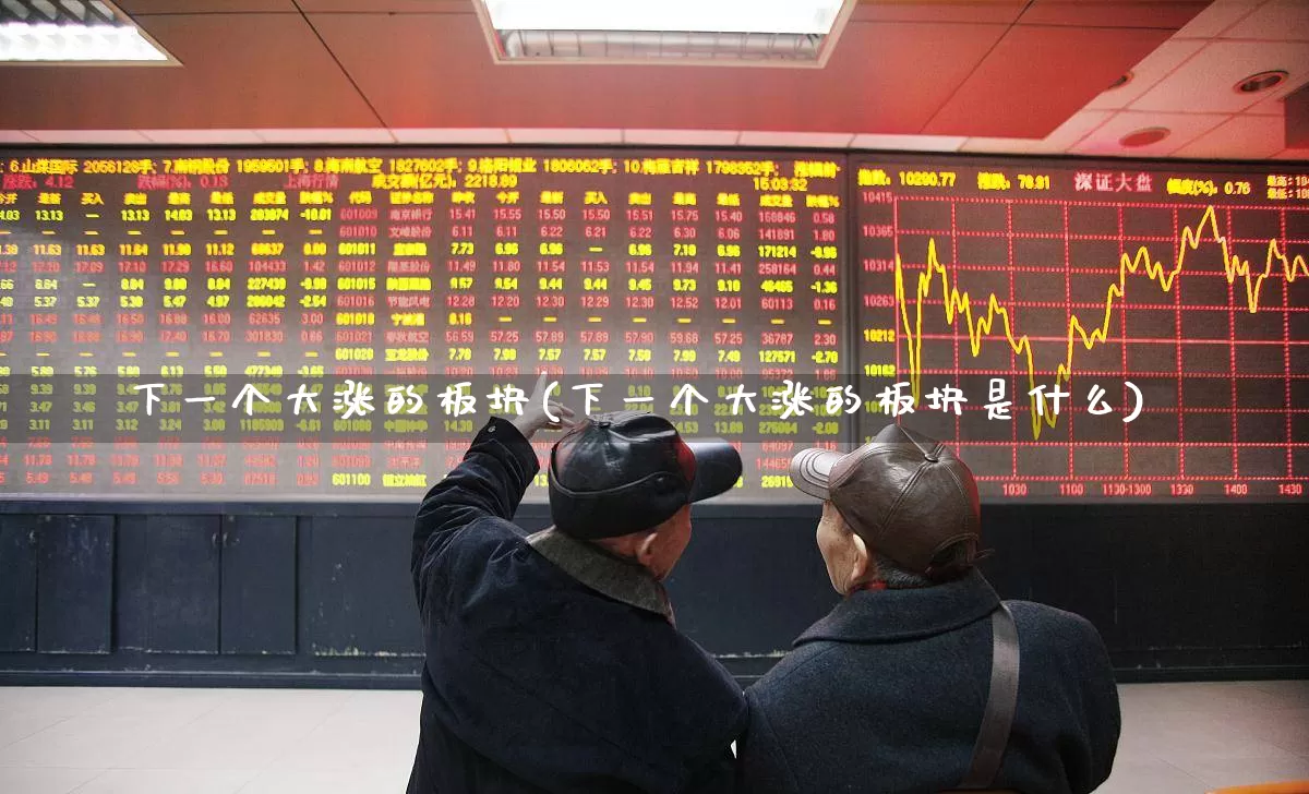 下一个大涨的板块(下一个大涨的板块是什么)_https://www.jumanxin.com_北交所_第1张