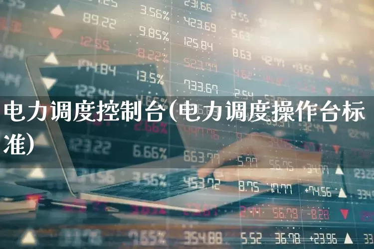 电力调度控制台(电力调度操作台标准)_https://www.jumanxin.com_上交所_第1张
