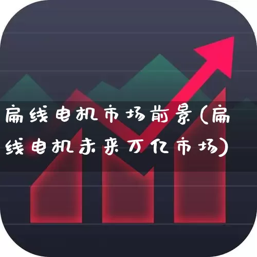 扁线电机市场前景(扁线电机未来万亿市场)_https://www.jumanxin.com_创业板_第1张