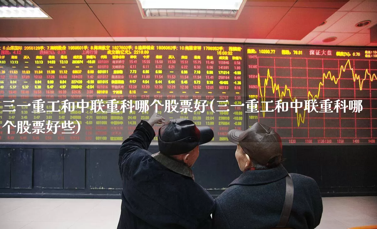 三一重工和中联重科哪个股票好(三一重工和中联重科哪个股票好些)_https://www.jumanxin.com_创业板_第1张