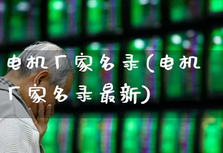 电机厂家名录(电机厂家名录最新)_https://www.jumanxin.com_北交所_第1张