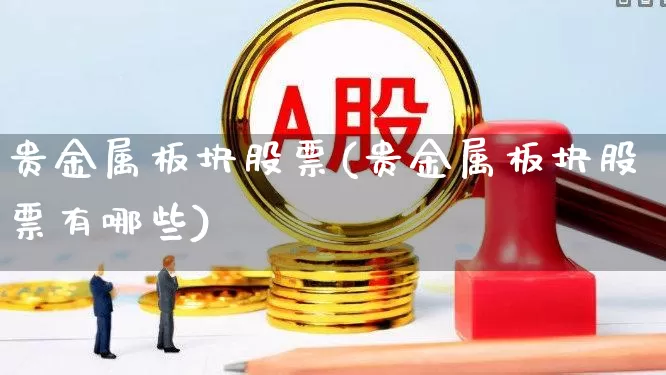 贵金属板块股票(贵金属板块股票有哪些)_https://www.jumanxin.com_深交所_第1张