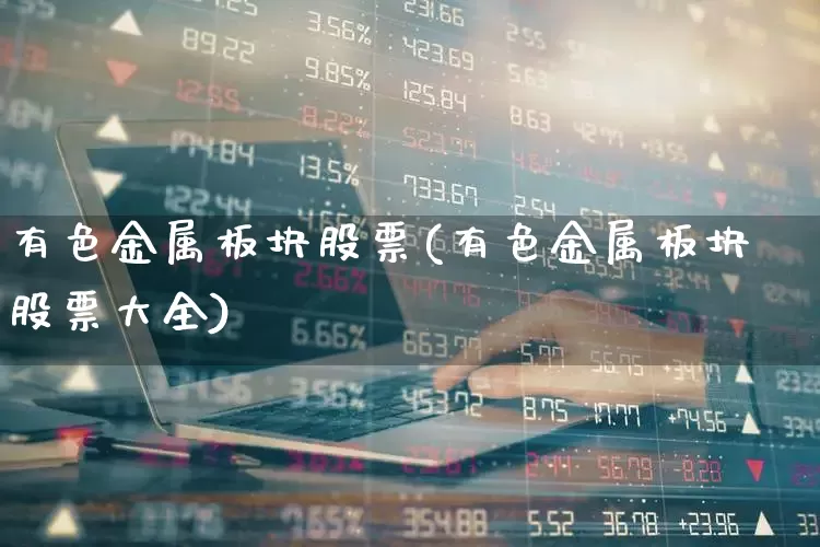 有色金属板块股票(有色金属板块股票大全)_https://www.jumanxin.com_上交所_第1张