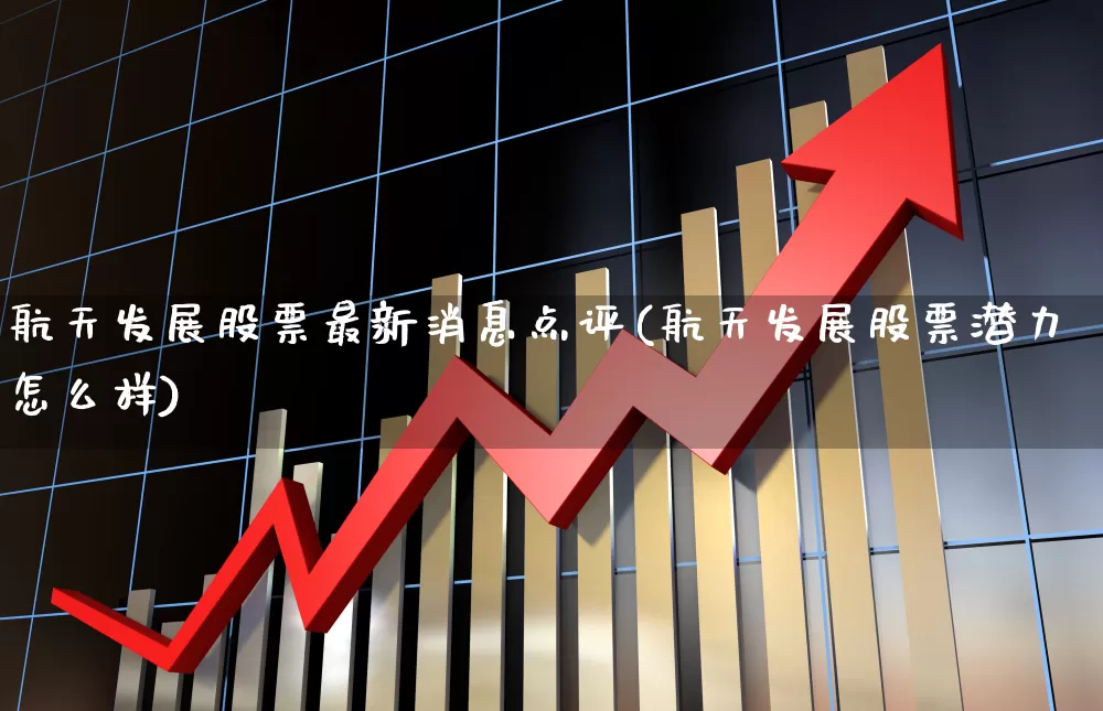 航天发展股票最新消息点评(航天发展股票潜力怎么样)_https://www.jumanxin.com_上交所_第1张