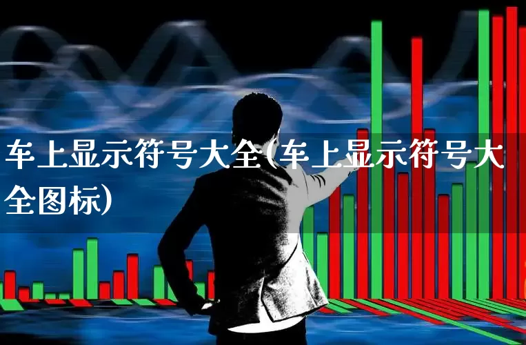 车上显示符号大全(车上显示符号大全图标)_https://www.jumanxin.com_创业板_第1张