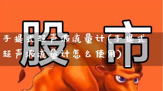 手提式超声波流量计(手提式超声波流量计怎么使用)_https://www.jumanxin.com_创业板_第1张