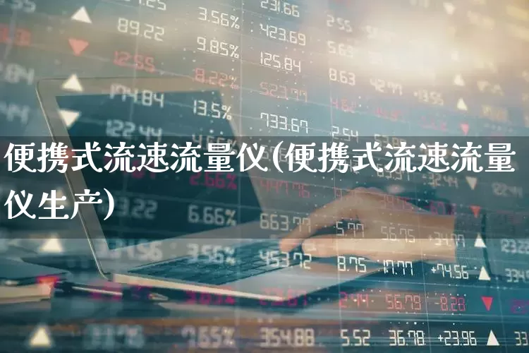 便携式流速流量仪(便携式流速流量仪生产)_https://www.jumanxin.com_科创板_第1张