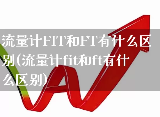 流量计FIT和FT有什么区别(流量计fit和ft有什么区别)_https://www.jumanxin.com_科创板_第1张