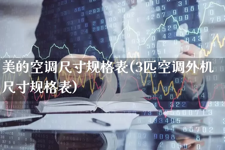 美的空调尺寸规格表(3匹空调外机尺寸规格表)_https://www.jumanxin.com_深交所_第1张