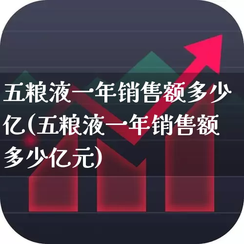 五粮液一年销售额多少亿(五粮液一年销售额多少亿元)_https://www.jumanxin.com_北交所_第1张