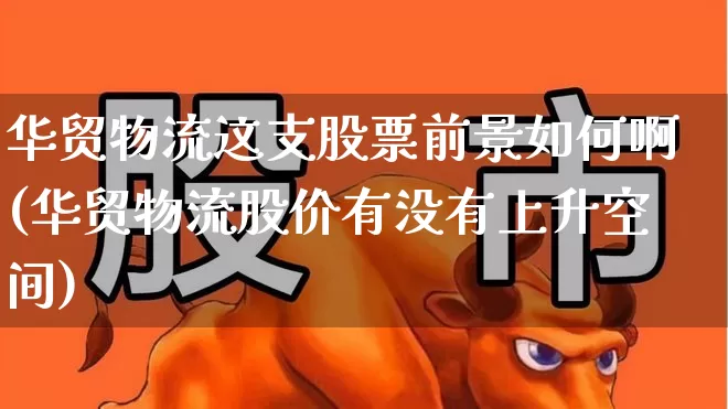 华贸物流这支股票前景如何啊(华贸物流股价有没有上升空间)_https://www.jumanxin.com_上交所_第1张