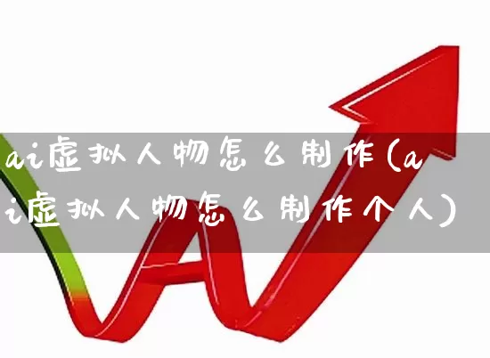 ai虚拟人物怎么制作(ai虚拟人物怎么制作个人)_https://www.jumanxin.com_上交所_第1张