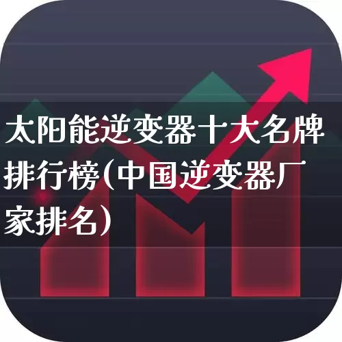 太阳能逆变器十大名牌排行榜(中国逆变器厂家排名)_https://www.jumanxin.com_上交所_第1张