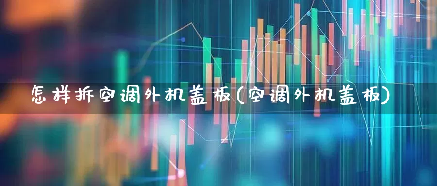 怎样拆空调外机盖板(空调外机盖板)_https://www.jumanxin.com_北交所_第1张