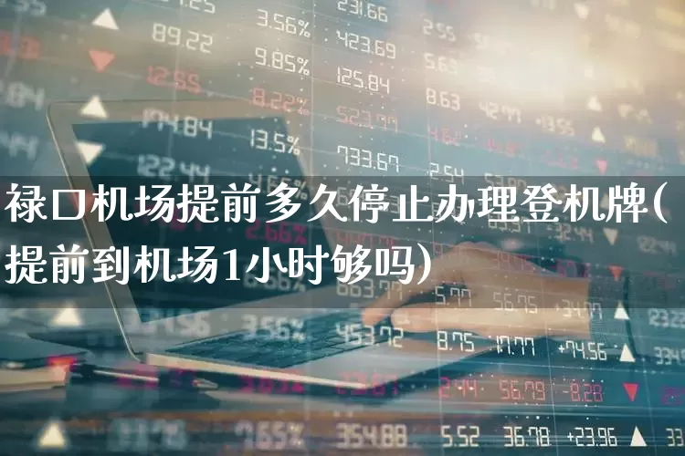 禄口机场提前多久停止办理登机牌(提前到机场1小时够吗)_https://www.jumanxin.com_深交所_第1张