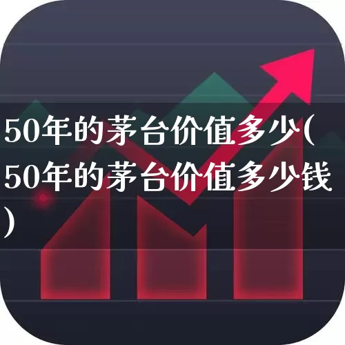 50年的茅台价值多少(50年的茅台价值多少钱)_https://www.jumanxin.com_创业板_第1张