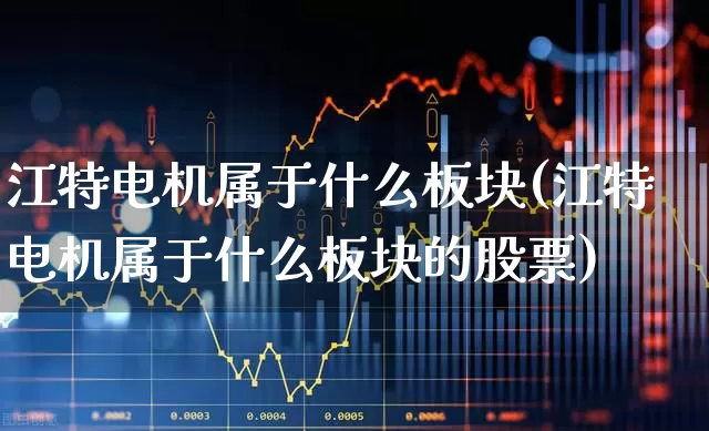 江特电机属于什么板块(江特电机属于什么板块的股票)_https://www.jumanxin.com_创业板_第1张