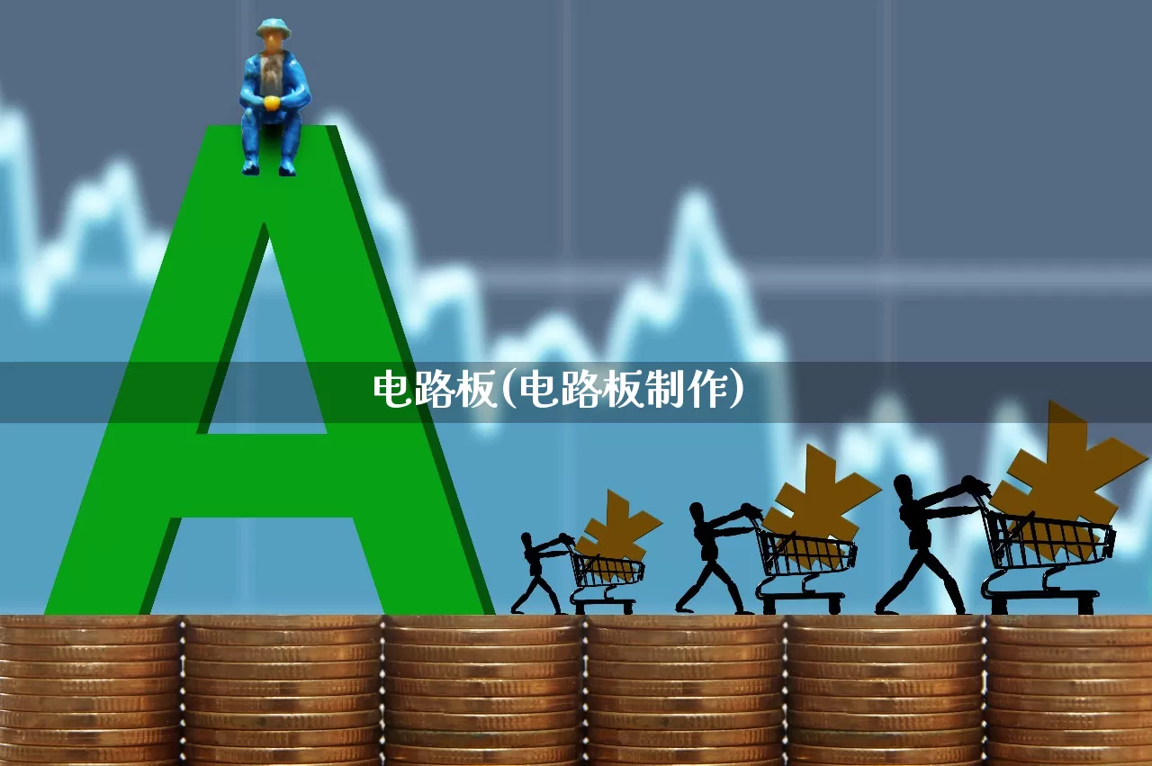 电路板(电路板制作)_https://www.jumanxin.com_科创板_第1张